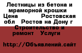 Лестницы из бетона и мраморной крошки › Цена ­ 1 000 - Ростовская обл., Ростов-на-Дону г. Строительство и ремонт » Услуги   